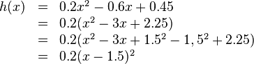 \begin{array}{rll}
h(x)&=&0.2x^2-0.6x+0.45
\\ &=&0.2(x^2-3x+2.25)
\\ &=&0.2(x^2-3x+1.5^2-1,5^2+2.25)
\\ &=&0.2(x-1.5)^2
\end{array}