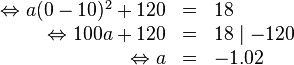 \begin{array}{rlll}
\Leftrightarrow a(0-10)^2+120&=&18 \\
\Leftrightarrow 100a+120&=&18 \mid -120 \\
\Leftrightarrow a&=&-1.02
\end{array}