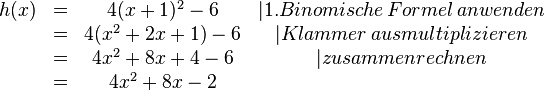 \begin{matrix}
h(x)&=&4(x+1)^2-6 &|1. Binomische\, Formel\, anwenden \\ &=&4(x^2+2x+1)-6 &|Klammer\, ausmultiplizieren \\ &=&4x^2+8x+4-6 &|zusammenrechnen \\&=&4x^2+8x-2
\end{matrix}