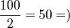 \frac{100}{2} = 50= )

