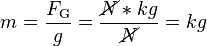 m = \frac{F_\text{G}}{g} = \frac{\cancel{N}*kg}{\cancel{N}} = kg
