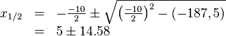 \begin{array}{rll}
x_{1/2} &=& -\frac{-10}{2} \pm \sqrt{{\left ( \frac{-10}{2} \right )}^2 -(-187,5)} \\
&=& 5 \pm 14.58 \\
\end{array}