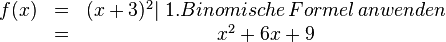 
\begin{matrix}
f(x)&=&(x+3)^2 |\;1. Binomische\, Formel\, anwenden \\ &=&x^2+6x+9
\end{matrix}
