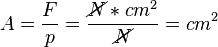 A = \frac {F}{p} = \frac {\cancel{N}*cm^2}{\cancel{N}} = cm^2