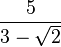 \frac{5}{3-\sqrt{2}}