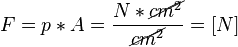 F = p * A = \frac {N*\cancel{cm^2}}{\cancel{cm^2}} = [N]
