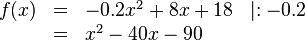 \begin{array}{rlll}
f(x) & = & -0.2x^2+8x+18 & \mid :-0.2 \\
&=& x^2-40x-90
\end{array}