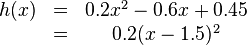 
\begin{matrix}
h(x)&=&0.2x^2-0.6x+0.45\\ &=&0.2(x-1.5)^2
\end{matrix}
