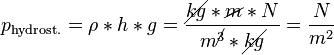 p_\text{hydrost.} = \rho * h * g = \frac{\cancel{kg} * \cancel{m} * N}{m^\cancel{3} * \cancel{kg}} = \frac{N}{m^2}