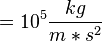 = 10^5  \frac{kg}{m*s^2}