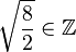\sqrt{\frac{8}{2}} \in \mathbb{Z}