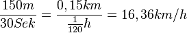  \frac{150m}{30Sek} = \frac{0,15km}{\frac{1}{120}h} = 16,36 km/h 