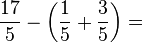 \frac{17}{5}-\left(\frac{1}{5}+\frac{3}{5}\right)=